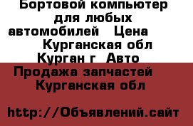 Бортовой компьютер для любых автомобилей › Цена ­ 2 000 - Курганская обл., Курган г. Авто » Продажа запчастей   . Курганская обл.